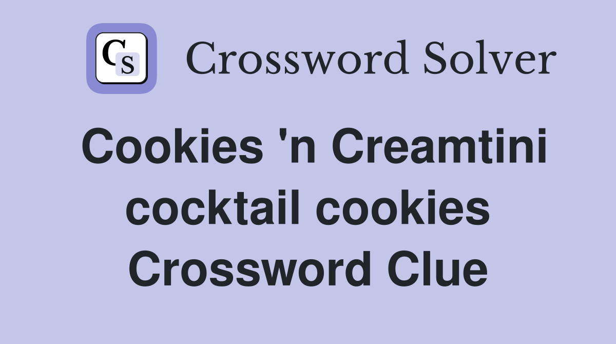 Cookies 'n Creamtini cocktail cookies Crossword Clue Answers
